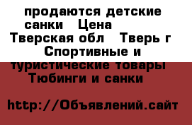 продаются детские санки › Цена ­ 1 000 - Тверская обл., Тверь г. Спортивные и туристические товары » Тюбинги и санки   